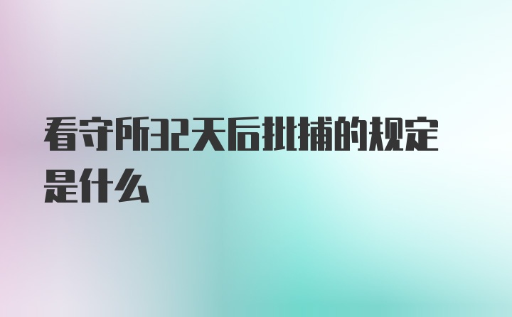 看守所32天后批捕的规定是什么