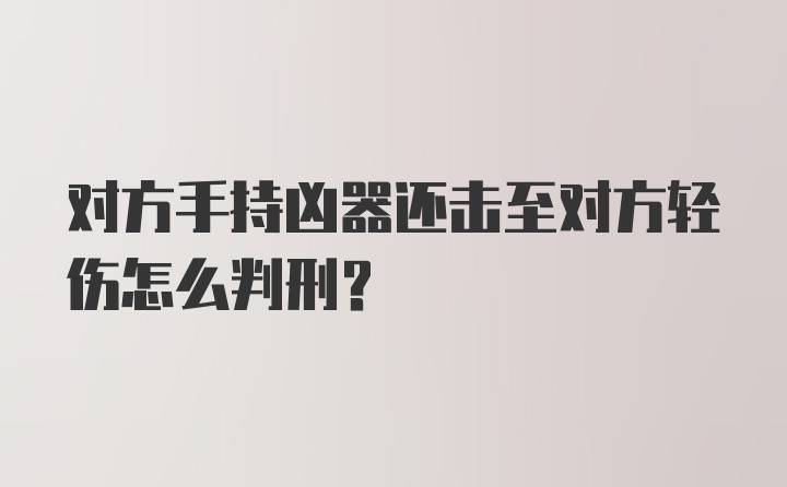 对方手持凶器还击至对方轻伤怎么判刑？