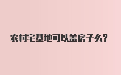 农村宅基地可以盖房子么？