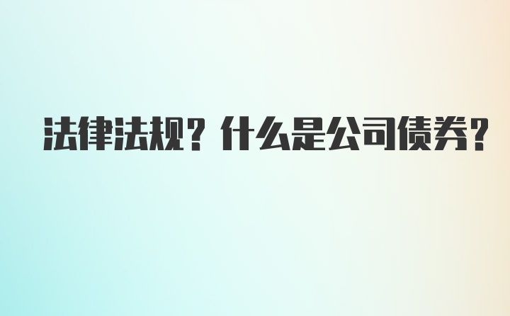 法律法规？什么是公司债券？