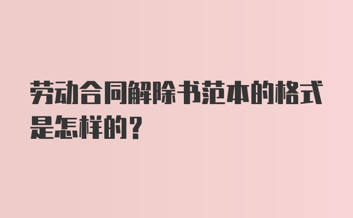 劳动合同解除书范本的格式是怎样的？