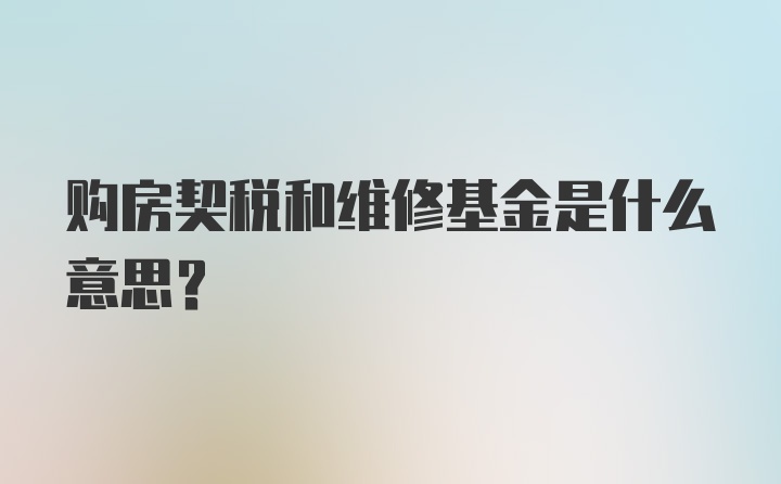 购房契税和维修基金是什么意思?