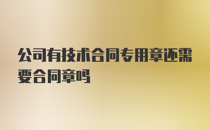 公司有技术合同专用章还需要合同章吗