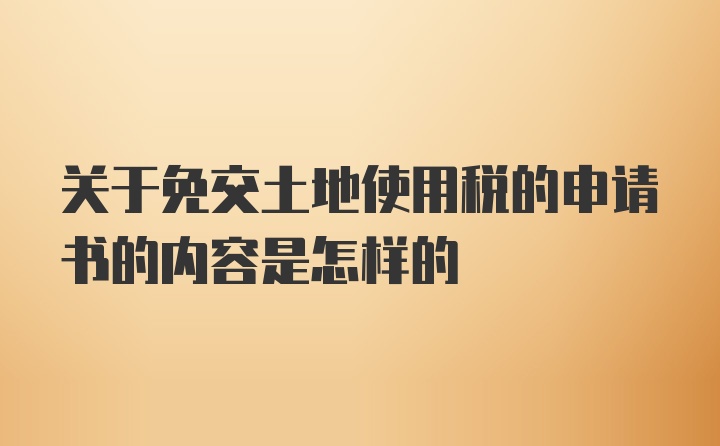 关于免交土地使用税的申请书的内容是怎样的