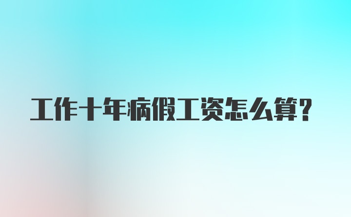 工作十年病假工资怎么算？