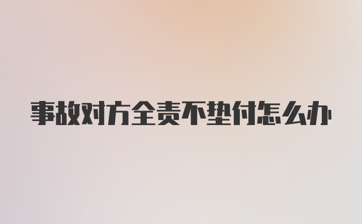 事故对方全责不垫付怎么办