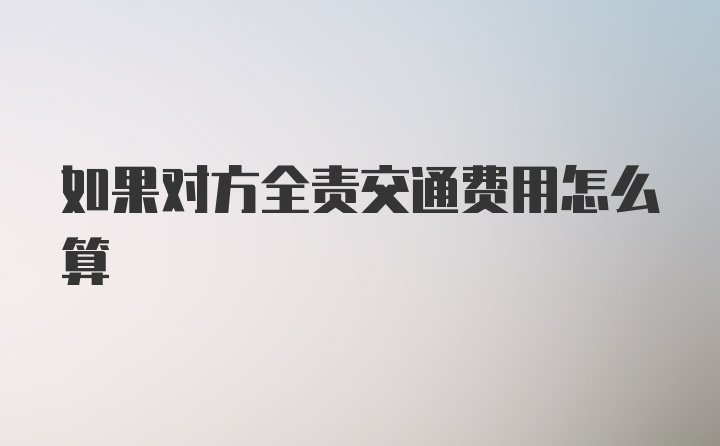 如果对方全责交通费用怎么算