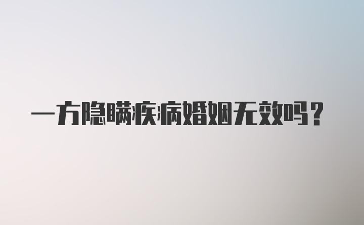 一方隐瞒疾病婚姻无效吗？