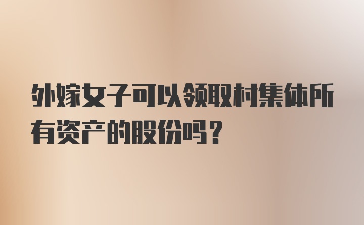 外嫁女子可以领取村集体所有资产的股份吗？