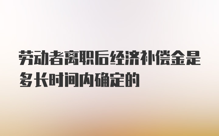 劳动者离职后经济补偿金是多长时间内确定的