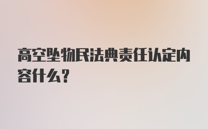 高空坠物民法典责任认定内容什么？