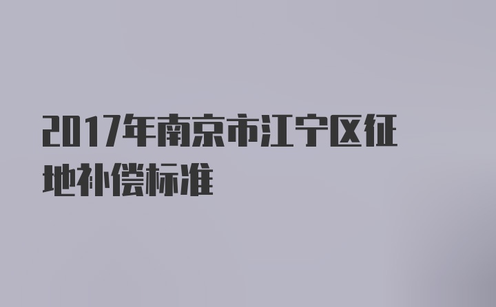 2017年南京市江宁区征地补偿标准