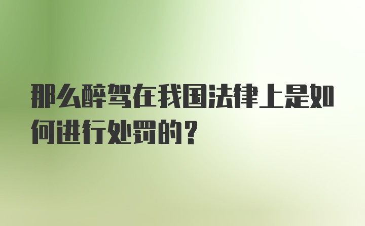 那么醉驾在我国法律上是如何进行处罚的？