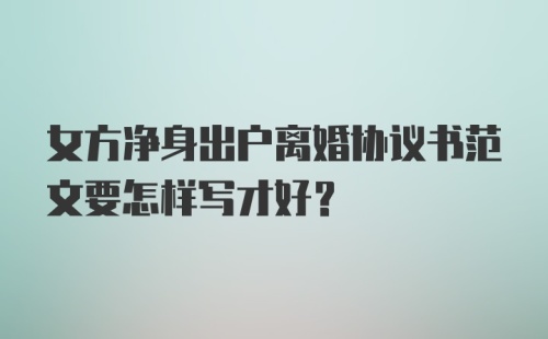 女方净身出户离婚协议书范文要怎样写才好？