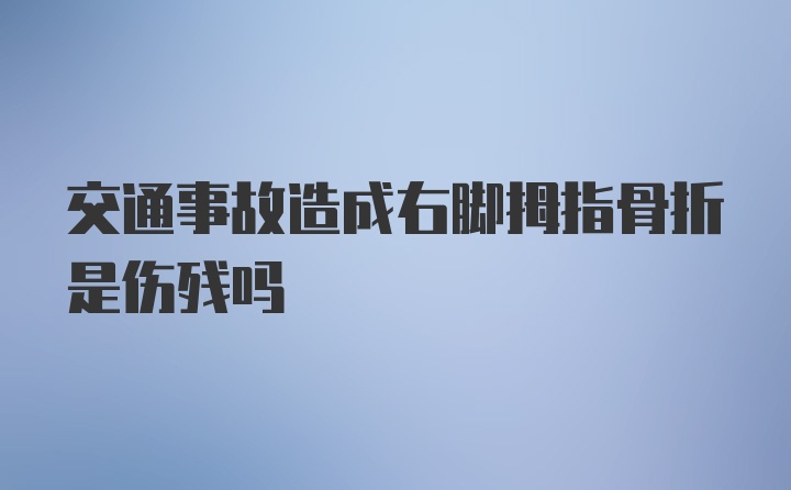 交通事故造成右脚拇指骨折是伤残吗