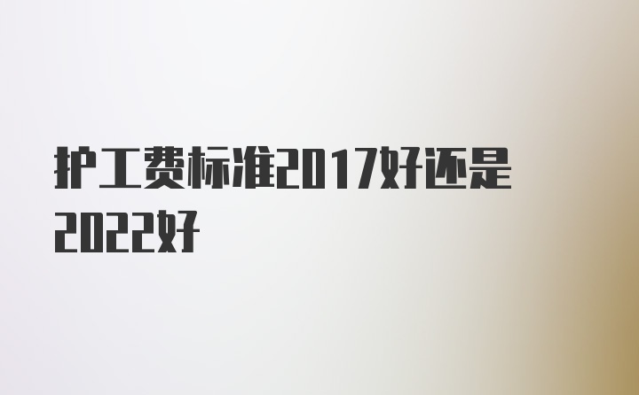 护工费标准2017好还是2022好