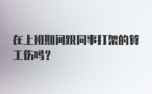 在上班期间跟同事打架的算工伤吗？