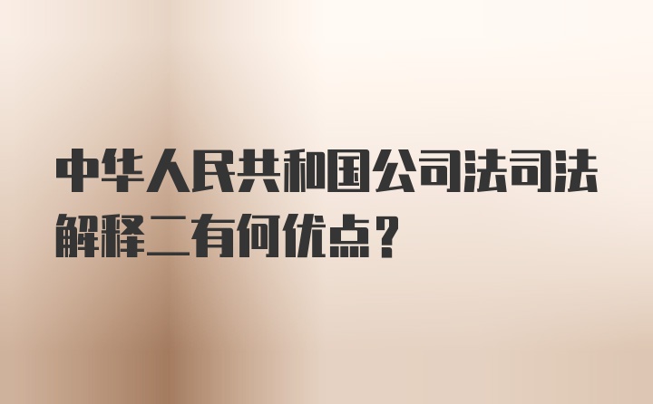 中华人民共和国公司法司法解释二有何优点？