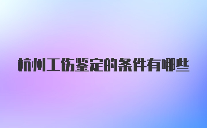 杭州工伤鉴定的条件有哪些