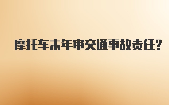 摩托车未年审交通事故责任？