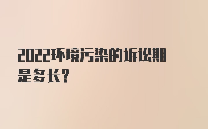 2022环境污染的诉讼期是多长？