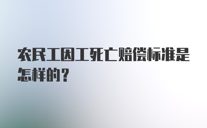 农民工因工死亡赔偿标准是怎样的？