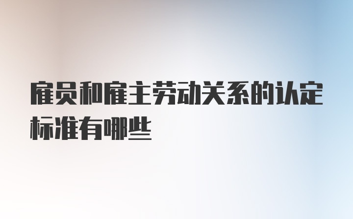 雇员和雇主劳动关系的认定标准有哪些