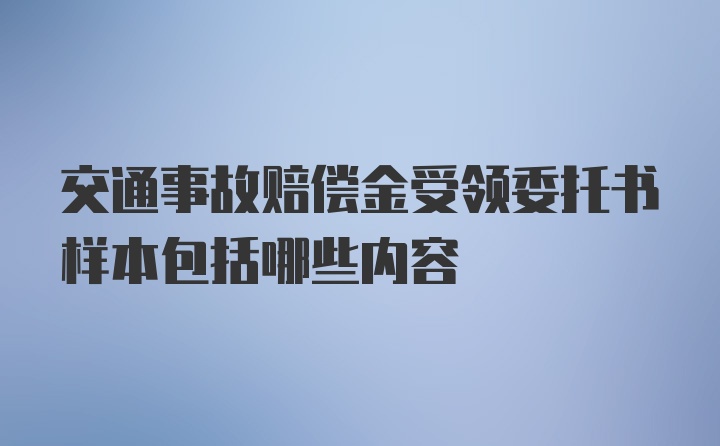 交通事故赔偿金受领委托书样本包括哪些内容