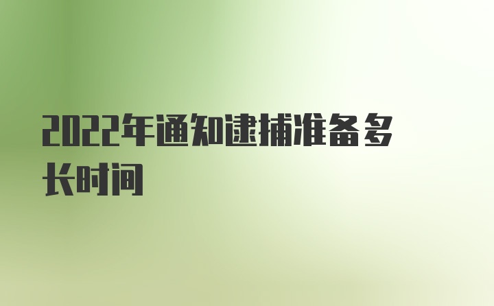 2022年通知逮捕准备多长时间