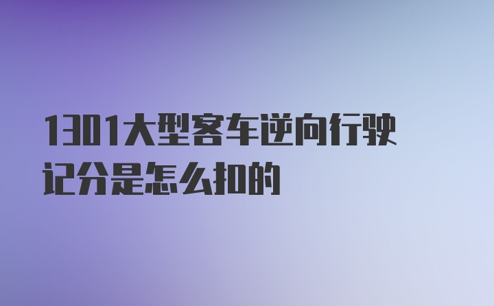 1301大型客车逆向行驶记分是怎么扣的