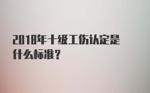 2018年十级工伤认定是什么标准？