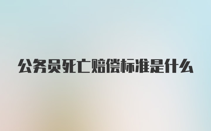 公务员死亡赔偿标准是什么