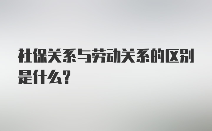 社保关系与劳动关系的区别是什么？