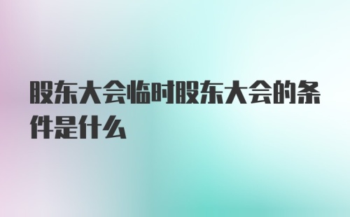 股东大会临时股东大会的条件是什么