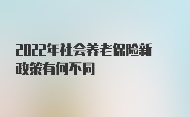 2022年社会养老保险新政策有何不同