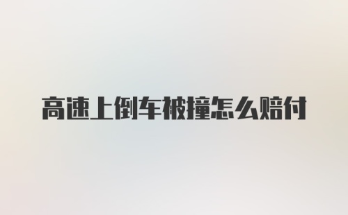 高速上倒车被撞怎么赔付