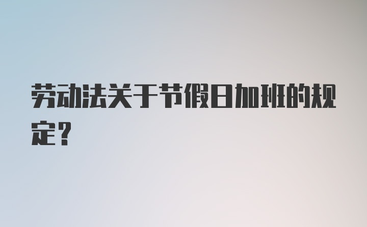 劳动法关于节假日加班的规定？