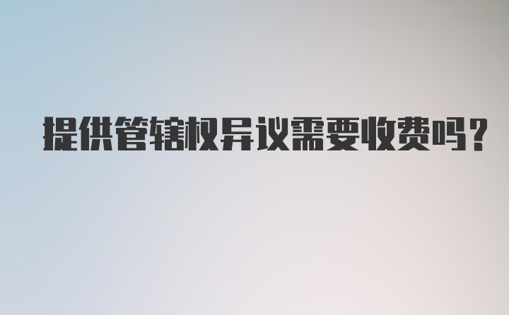 提供管辖权异议需要收费吗？