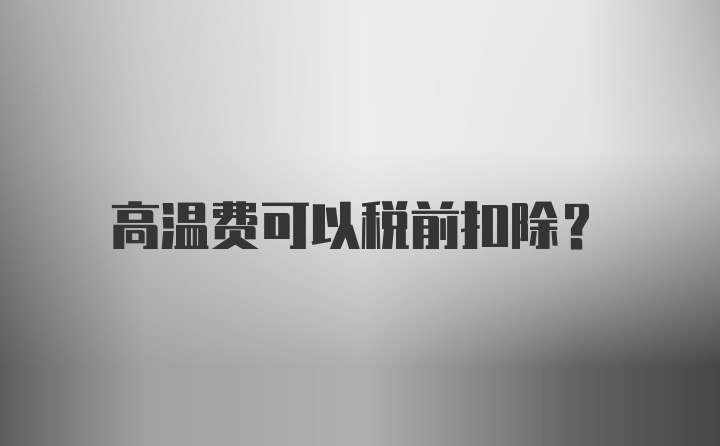 高温费可以税前扣除？