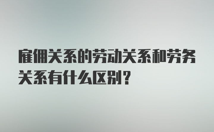 雇佣关系的劳动关系和劳务关系有什么区别?