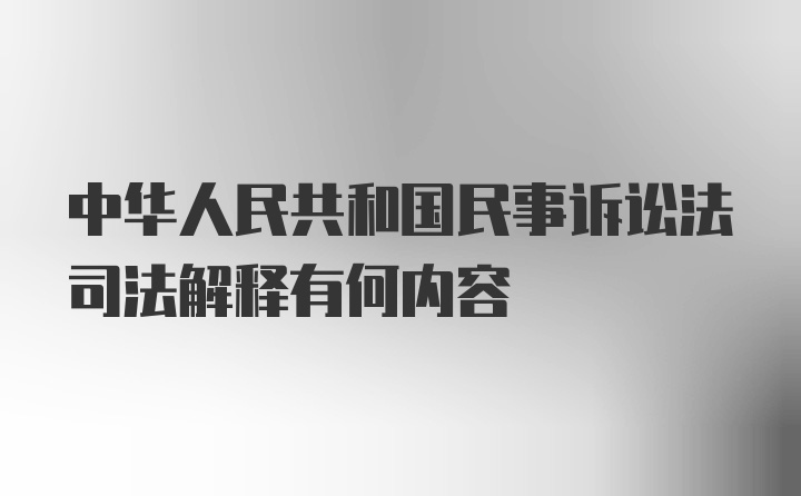 中华人民共和国民事诉讼法司法解释有何内容