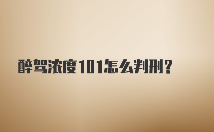 醉驾浓度101怎么判刑？