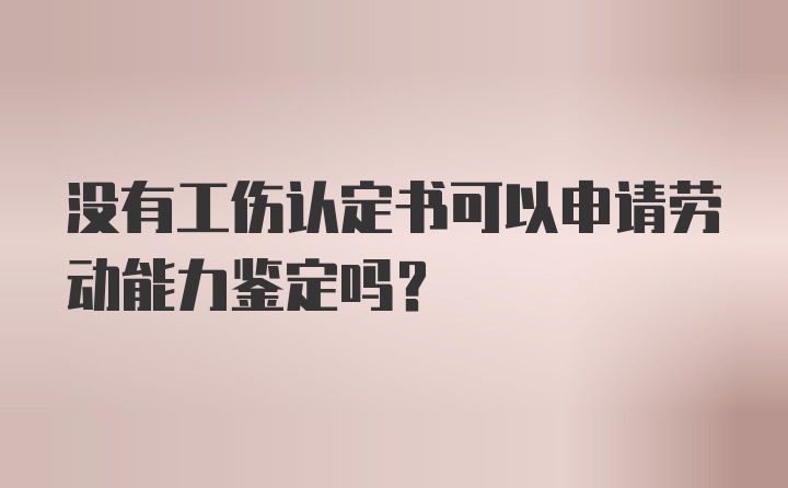 没有工伤认定书可以申请劳动能力鉴定吗？