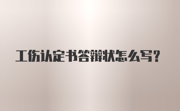 工伤认定书答辩状怎么写？