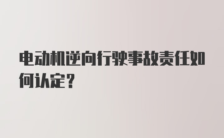 电动机逆向行驶事故责任如何认定？