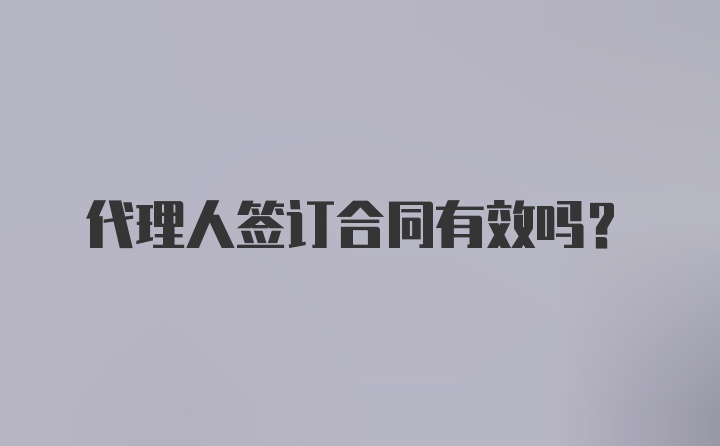 代理人签订合同有效吗？