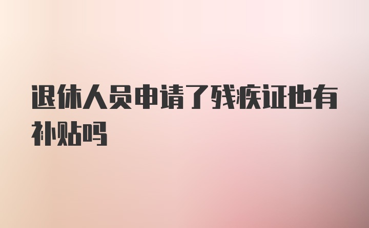 退休人员申请了残疾证也有补贴吗