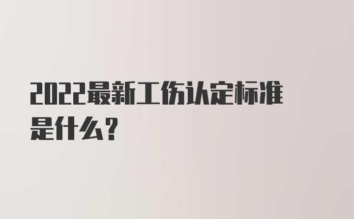 2022最新工伤认定标准是什么？