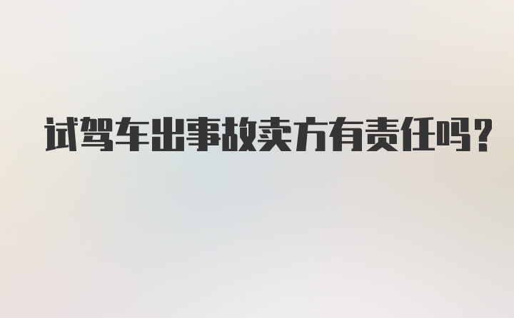 试驾车出事故卖方有责任吗？