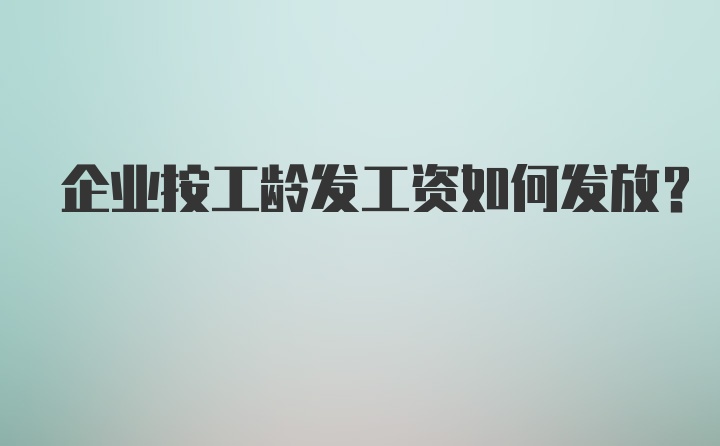 企业按工龄发工资如何发放？